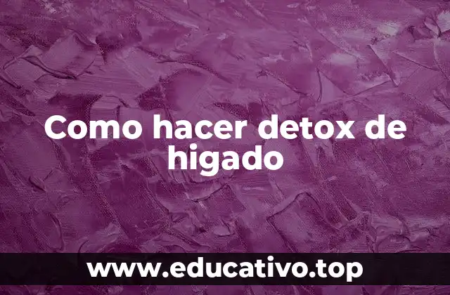 Como hacer detox de higado
