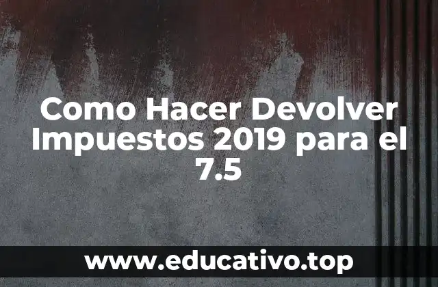 Como Hacer Devolver Impuestos 2019 para el 7.5