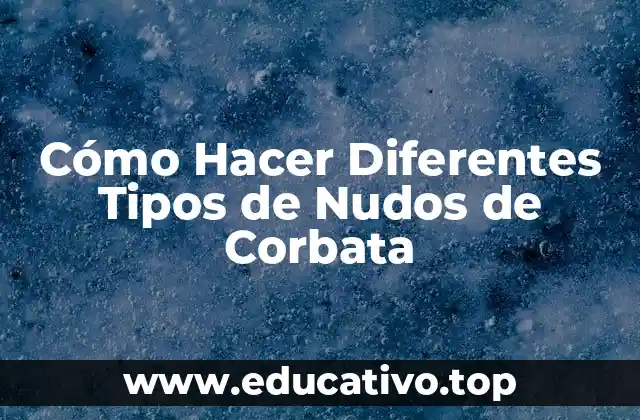 Cómo Hacer Diferentes Tipos de Nudos de Corbata