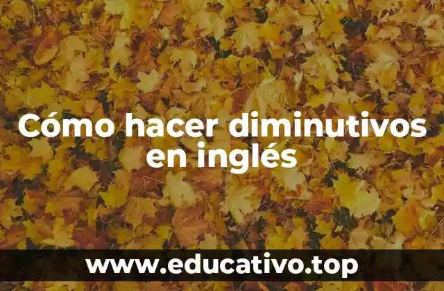 Cómo hacer diminutivos en inglés