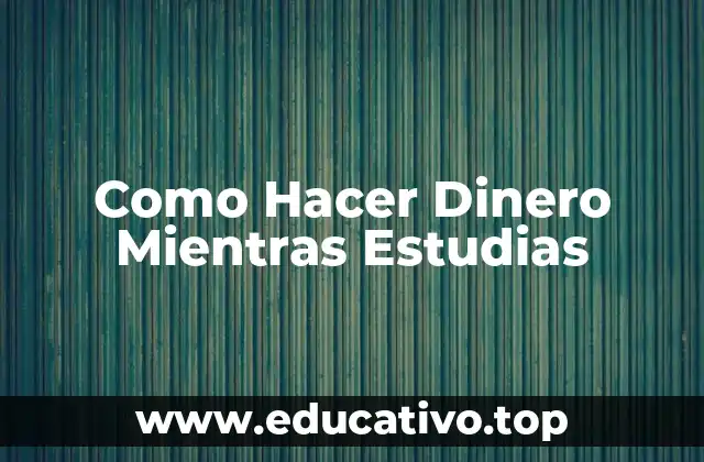 Como Hacer Dinero Mientras Estudias