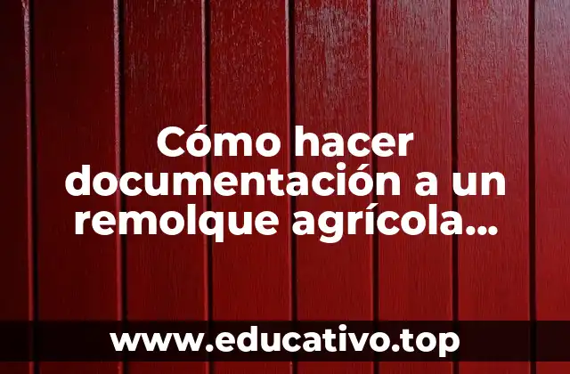 Cómo hacer documentación a un remolque agrícola antiguo