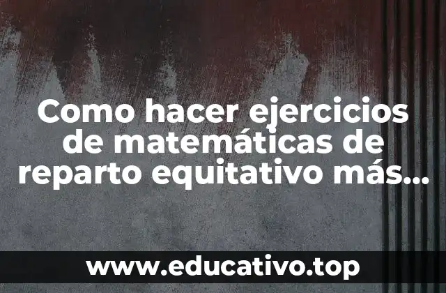Como hacer ejercicios de matemáticas de reparto equitativo más complejos