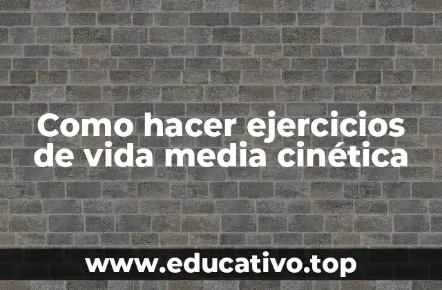 Como hacer ejercicios de vida media cinética