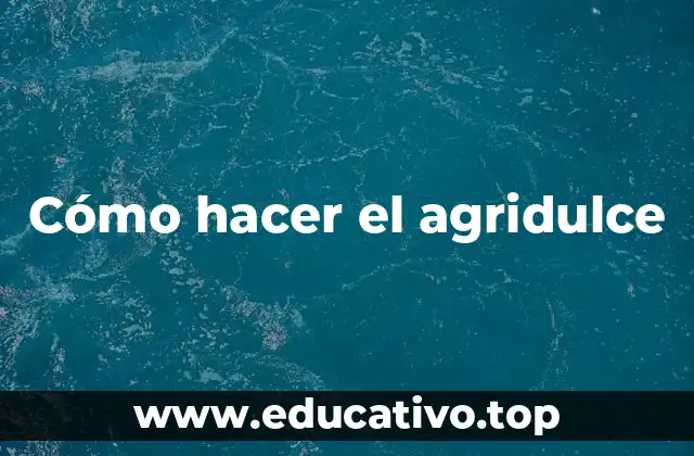 Cómo hacer el agridulce