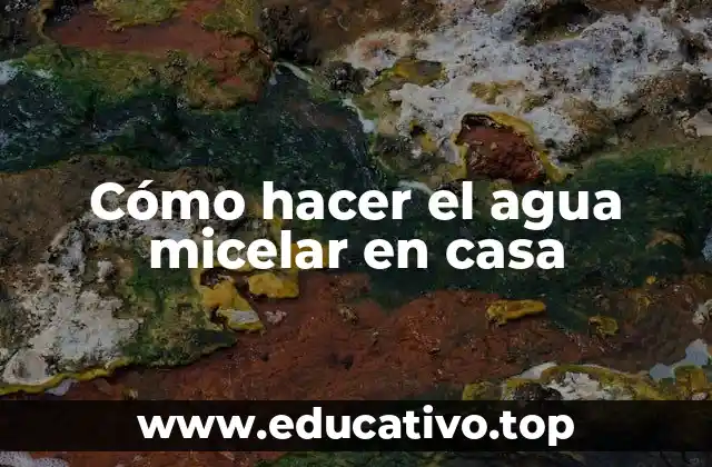 Cómo hacer el agua micelar en casa