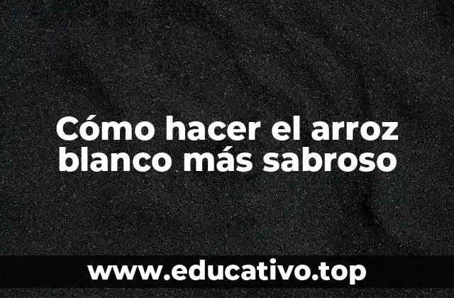 Cómo hacer el arroz blanco más sabroso