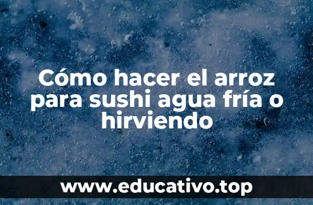 Cómo hacer el arroz para sushi agua fría o hirviendo