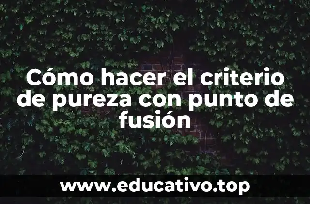 Cómo hacer el criterio de pureza con punto de fusión