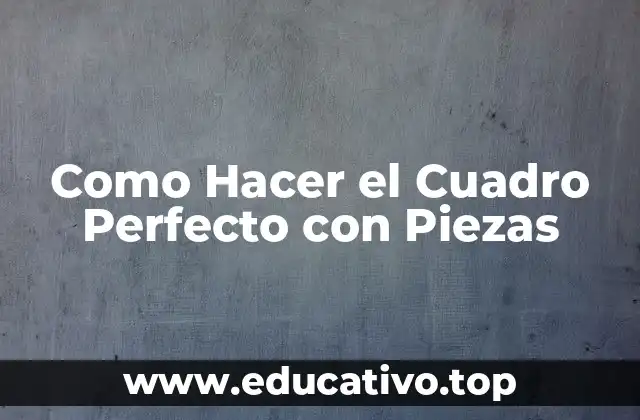 Como Hacer el Cuadro Perfecto con Piezas