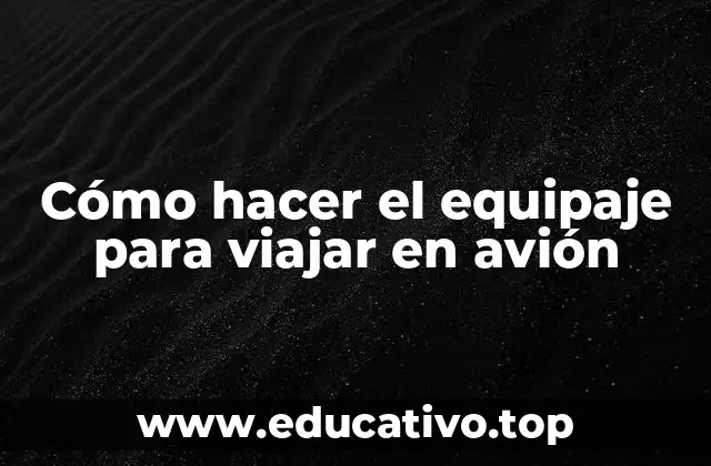 Cómo hacer el equipaje para viajar en avión