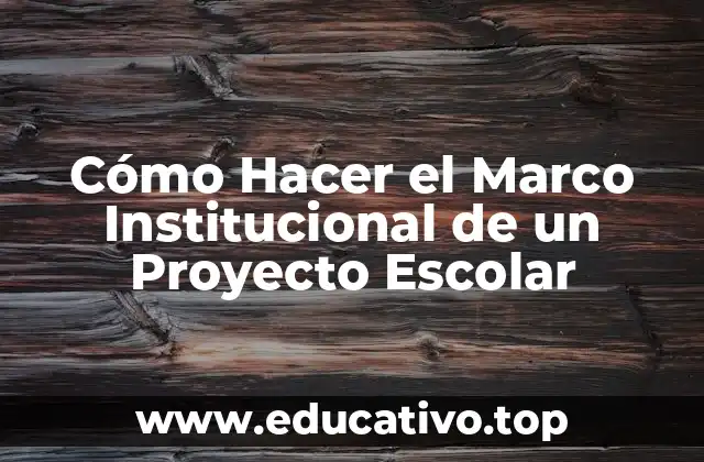 Cómo Hacer el Marco Institucional de un Proyecto Escolar