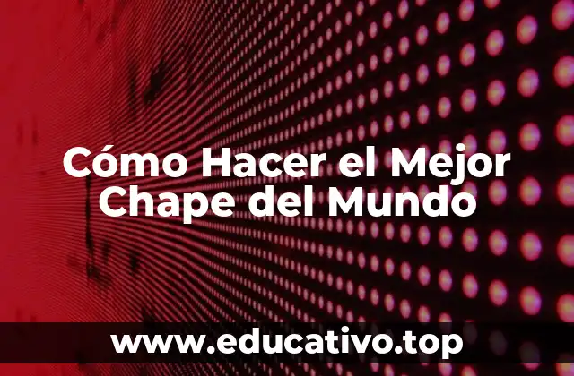 Cómo Hacer el Mejor Chape del Mundo