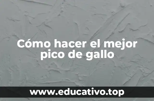 Cómo hacer el mejor pico de gallo