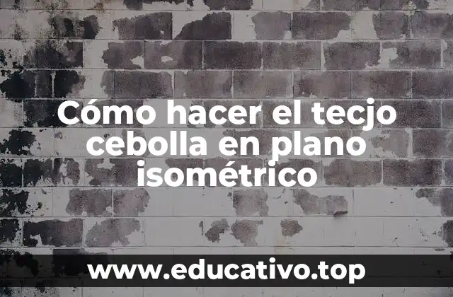 Cómo hacer el tecjo cebolla en plano isométrico