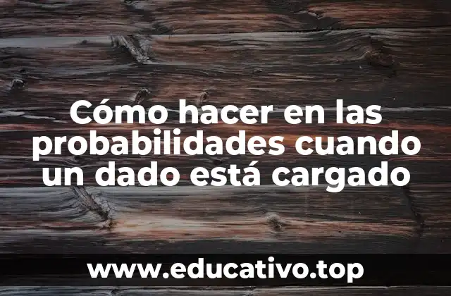 Cómo hacer en las probabilidades cuando un dado está cargado
