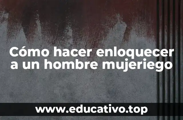 Cómo hacer enloquecer a un hombre mujeriego