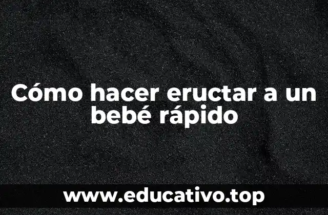 Cómo hacer eructar a un bebé rápido