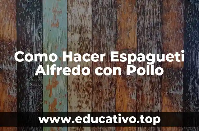 Como Hacer Espagueti Alfredo con Pollo