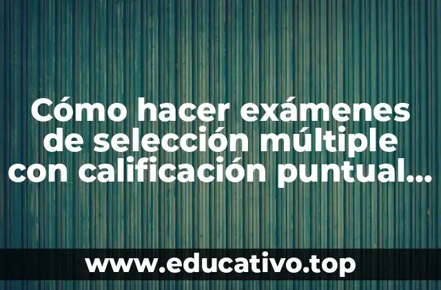 Cómo hacer exámenes de selección múltiple con calificación puntual electrónica