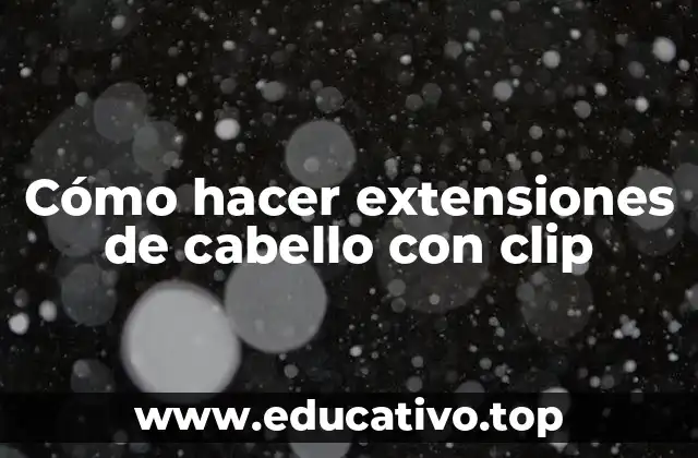 Cómo hacer extensiones de cabello con clip