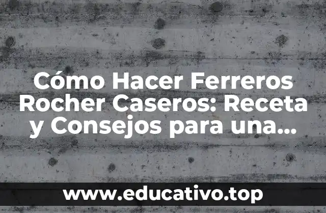 Cómo Hacer Ferreros Rocher Caseros: Receta y Consejos para una Delicia Auténtica