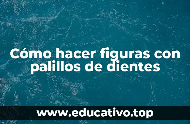 Cómo hacer figuras con palillos de dientes