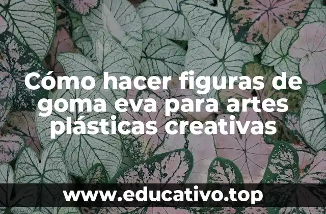 Cómo hacer figuras de goma eva para artes plásticas creativas