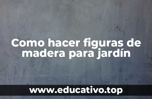 Como hacer figuras de madera para jardín