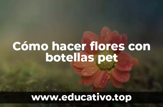 Cómo hacer flores con botellas pet
