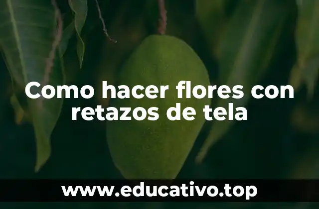 Como hacer flores con retazos de tela