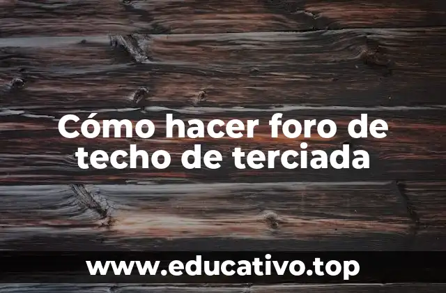 Cómo hacer foro de techo de terciada