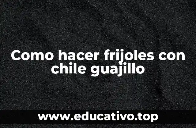 Como hacer frijoles con chile guajillo
