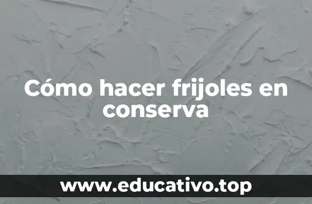 Cómo hacer frijoles en conserva