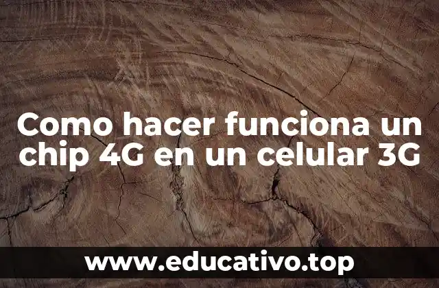 Como hacer funciona un chip 4G en un celular 3G