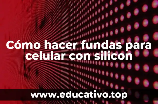Cómo hacer fundas para celular con silicon