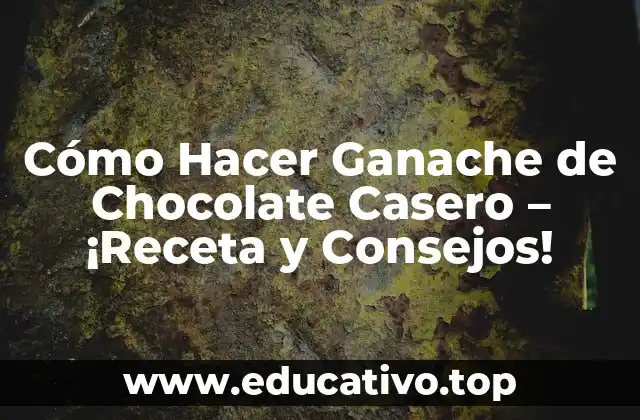 Cómo Hacer Ganache de Chocolate Casero – ¡Receta y Consejos!