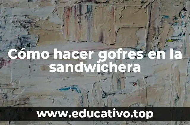 Cómo hacer gofres en la sandwichera