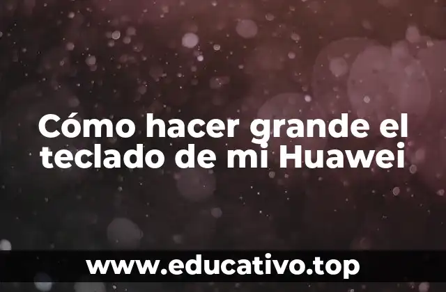 Cómo hacer grande el teclado de mi Huawei
