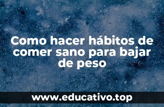 Como hacer hábitos de comer sano para bajar de peso