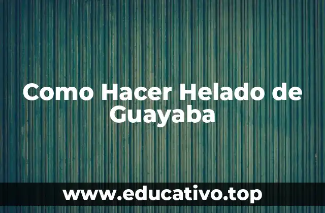 Como Hacer Helado de Guayaba