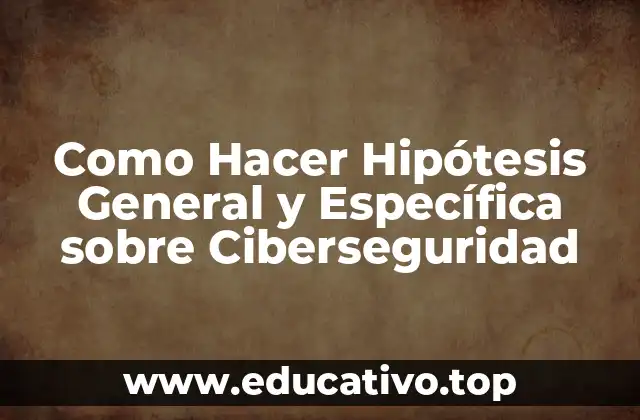 Como Hacer Hipótesis General y Específica sobre Ciberseguridad