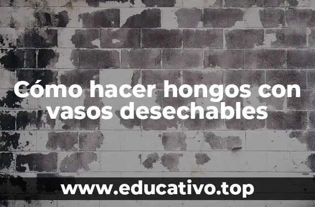 Cómo hacer hongos con vasos desechables