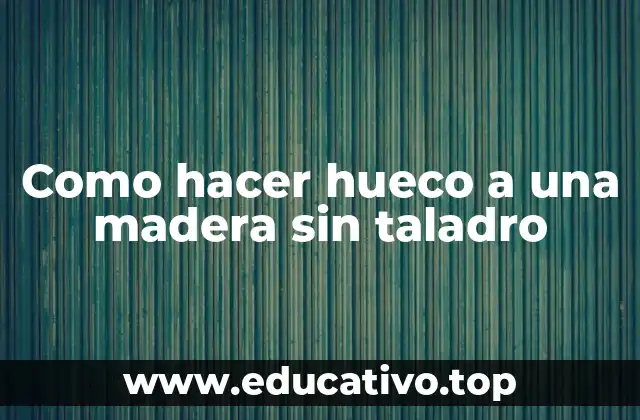 Como hacer hueco a una madera sin taladro