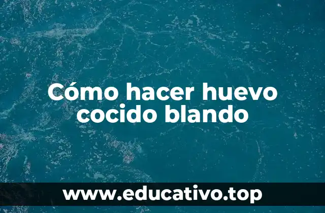 Cómo hacer huevo cocido blando