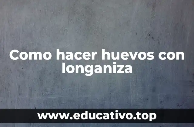 Como hacer huevos con longaniza