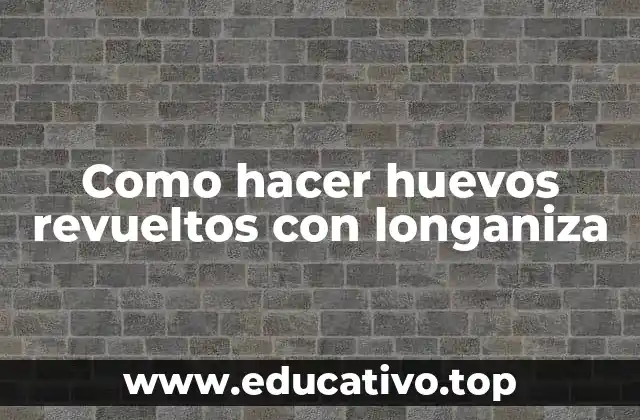 Como hacer huevos revueltos con longaniza