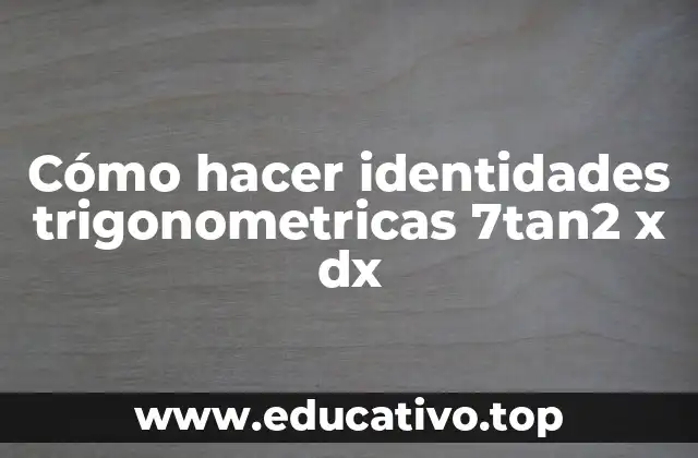 Cómo hacer identidades trigonometricas 7tan2 x dx