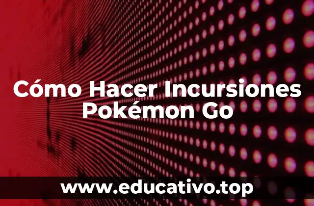 Cómo Hacer Incursiones Pokémon Go