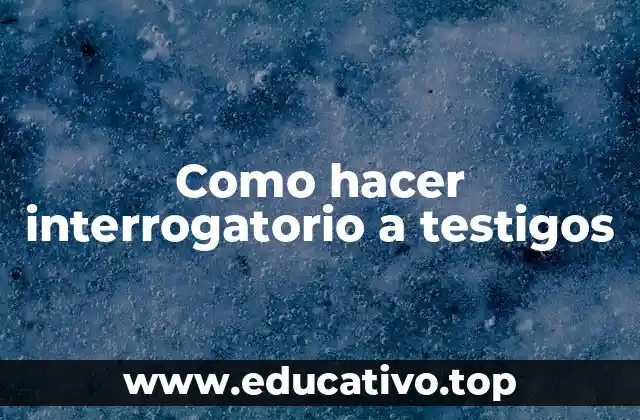Como hacer interrogatorio a testigos